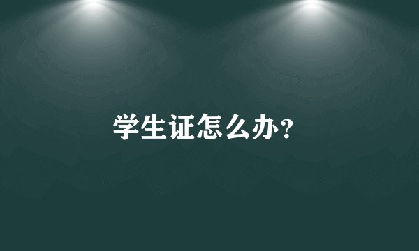 学生证怎么办？