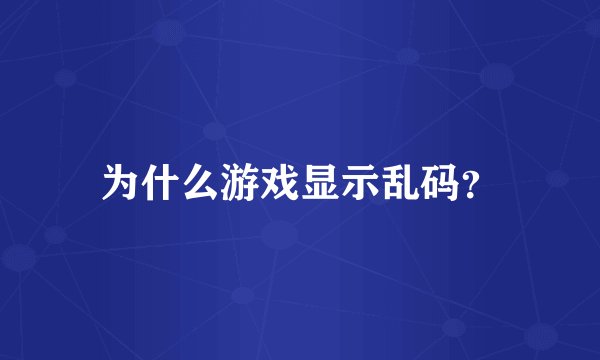为什么游戏显示乱码？