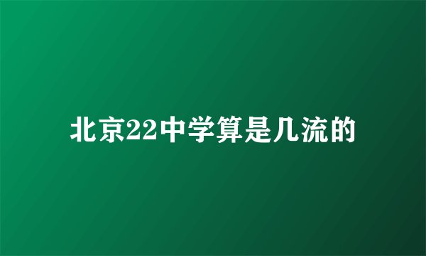 北京22中学算是几流的