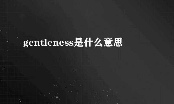 gentleness是什么意思