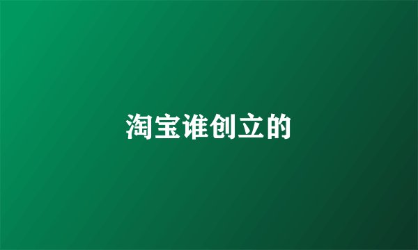 淘宝谁创立的