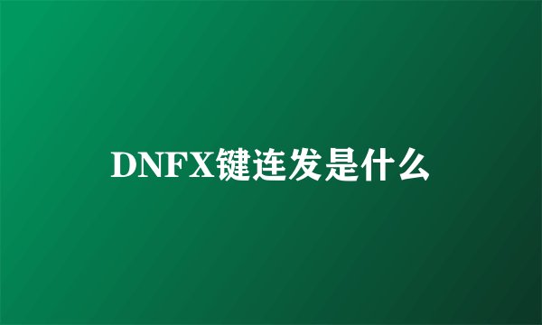 DNFX键连发是什么
