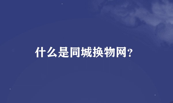什么是同城换物网？