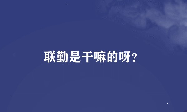 联勤是干嘛的呀？