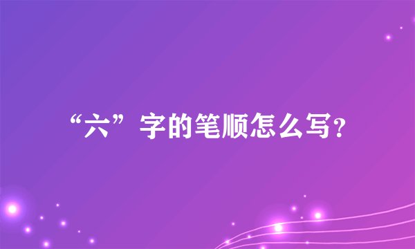 “六”字的笔顺怎么写？