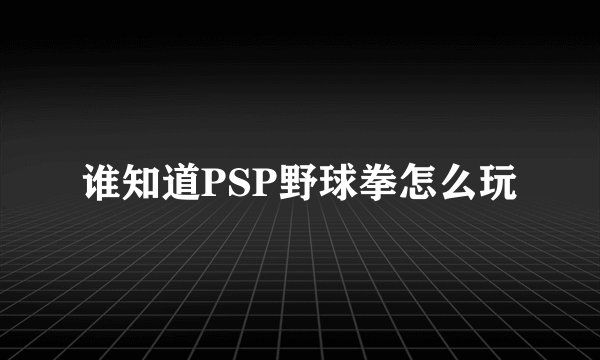 谁知道PSP野球拳怎么玩