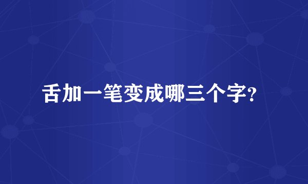 舌加一笔变成哪三个字？