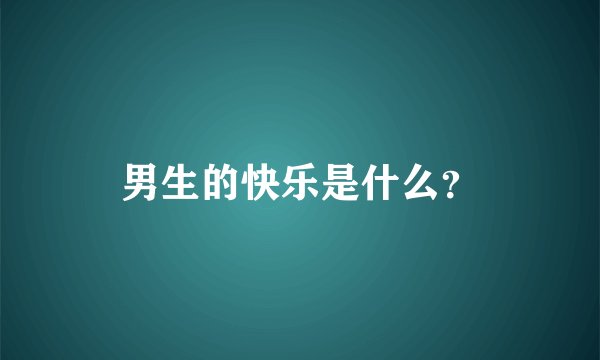 男生的快乐是什么？