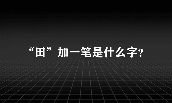 “田”加一笔是什么字？