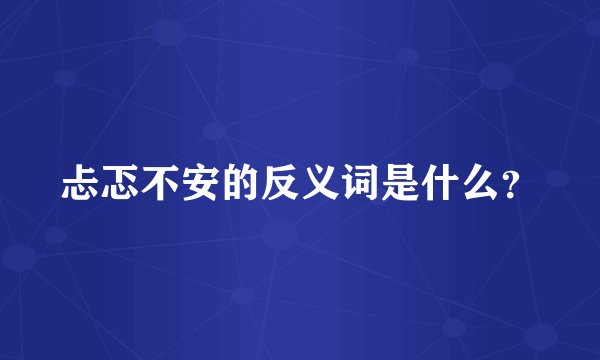 忐忑不安的反义词是什么？