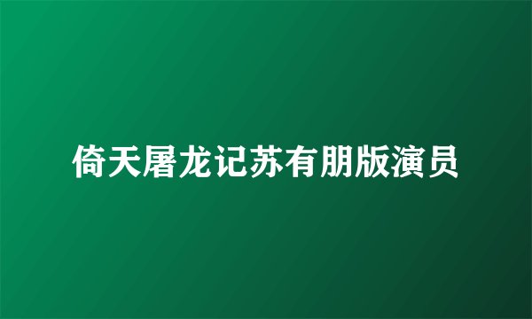 倚天屠龙记苏有朋版演员