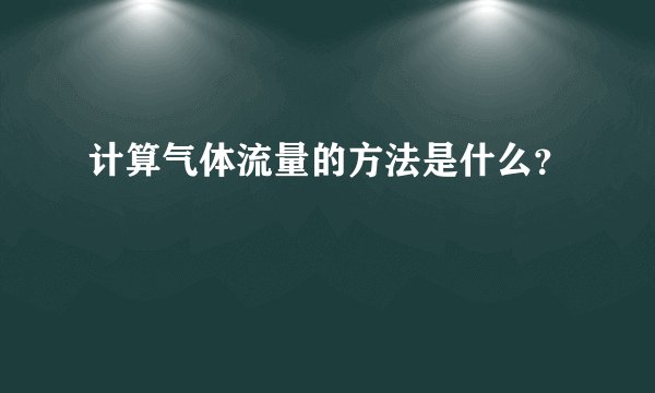 计算气体流量的方法是什么？