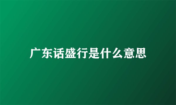 广东话盛行是什么意思