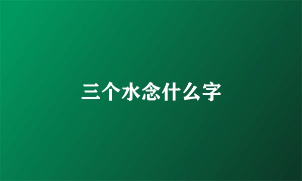 三个水念什么字