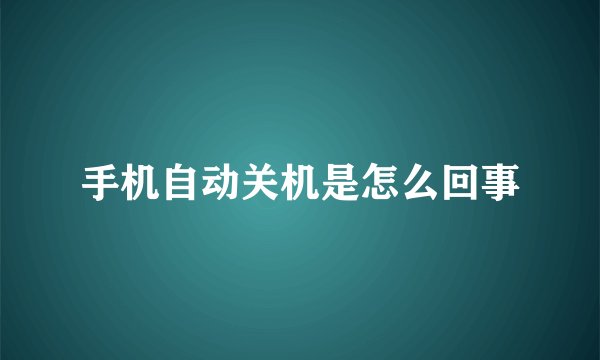 手机自动关机是怎么回事