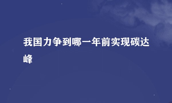 我国力争到哪一年前实现碳达峰