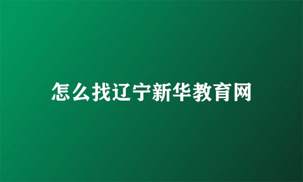 怎么找辽宁新华教育网