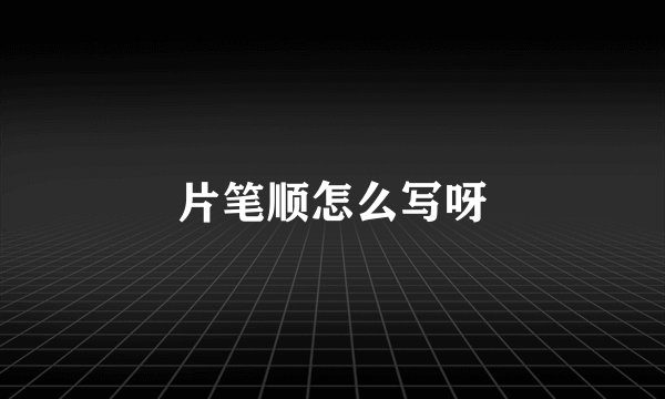 片笔顺怎么写呀