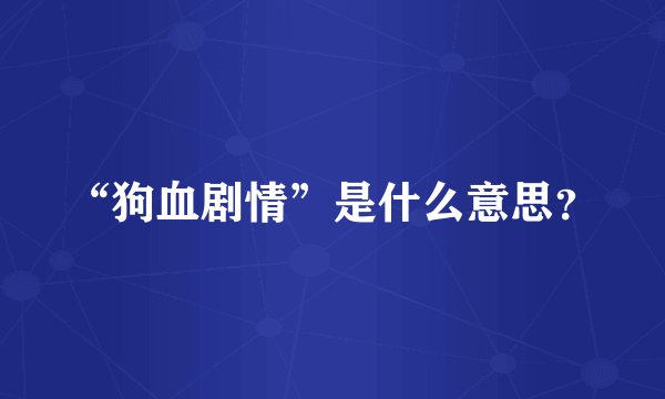 “狗血剧情”是什么意思？