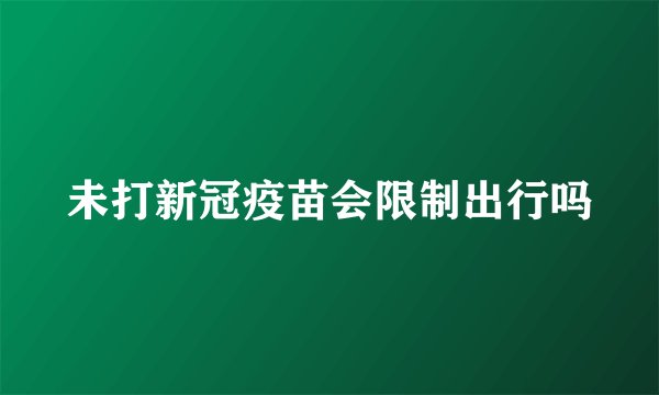 未打新冠疫苗会限制出行吗