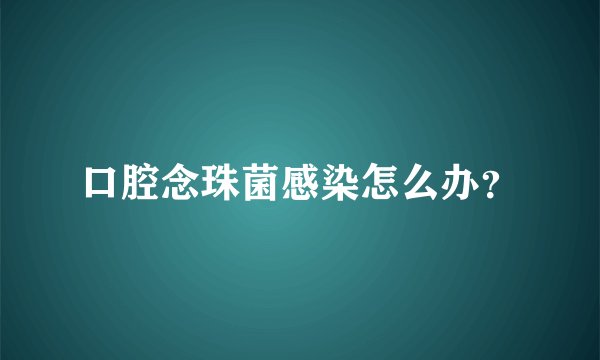 口腔念珠菌感染怎么办？