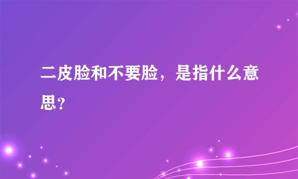 二皮脸和不要脸，是指什么意思？