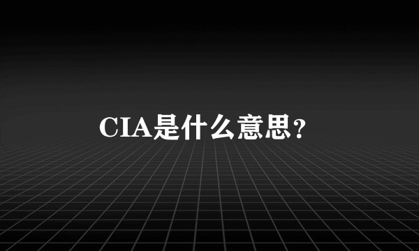 CIA是什么意思？
