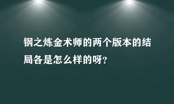 钢之炼金术师的两个版本的结局各是怎么样的呀？