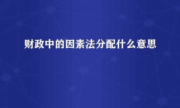 财政中的因素法分配什么意思