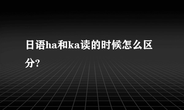日语ha和ka读的时候怎么区分?