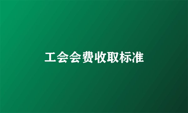 工会会费收取标准