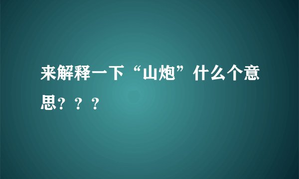 来解释一下“山炮”什么个意思？？？