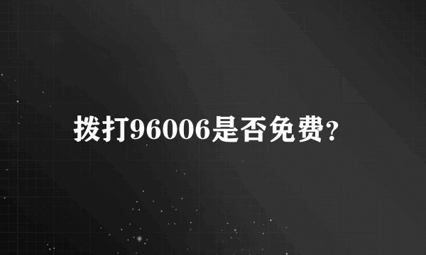 拨打96006是否免费？