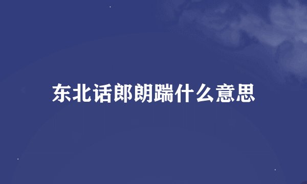 东北话郎朗踹什么意思