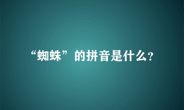 “蜘蛛”的拼音是什么？