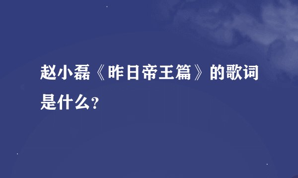 赵小磊《昨日帝王篇》的歌词是什么？