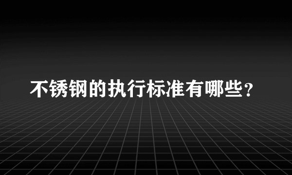 不锈钢的执行标准有哪些？