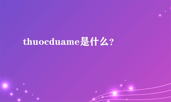 thuocduame是什么？