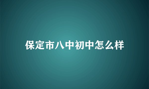 保定市八中初中怎么样