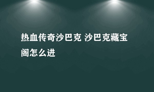 热血传奇沙巴克 沙巴克藏宝阁怎么进