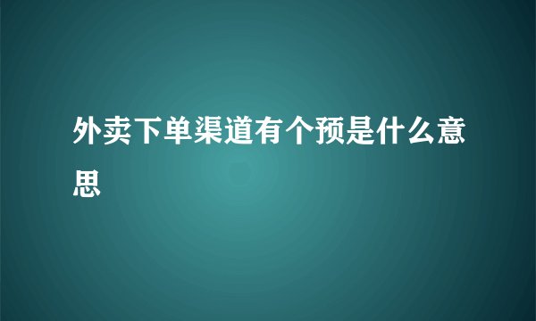 外卖下单渠道有个预是什么意思