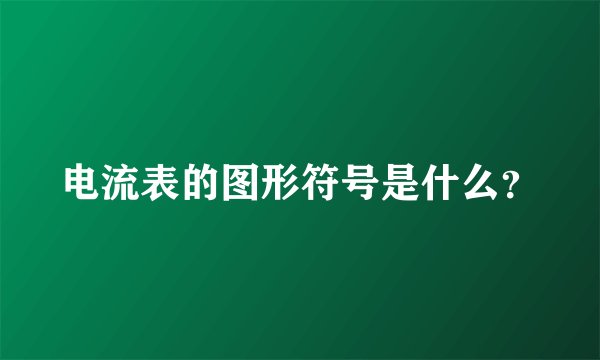 电流表的图形符号是什么？