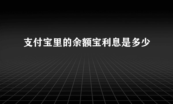 支付宝里的余额宝利息是多少