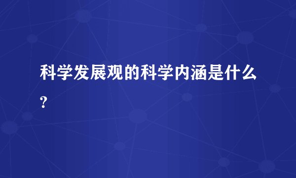 科学发展观的科学内涵是什么?