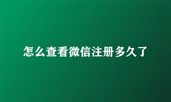 怎么查看微信注册多久了
