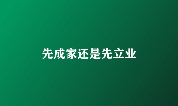 先成家还是先立业