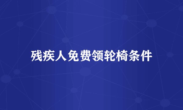 残疾人免费领轮椅条件