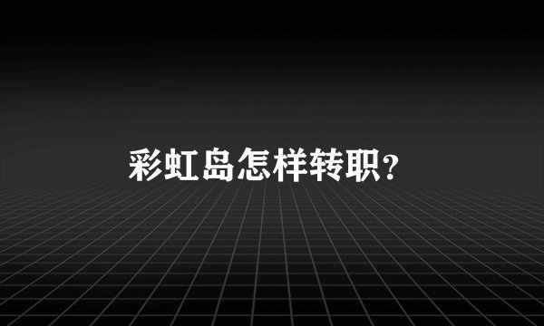 彩虹岛怎样转职？