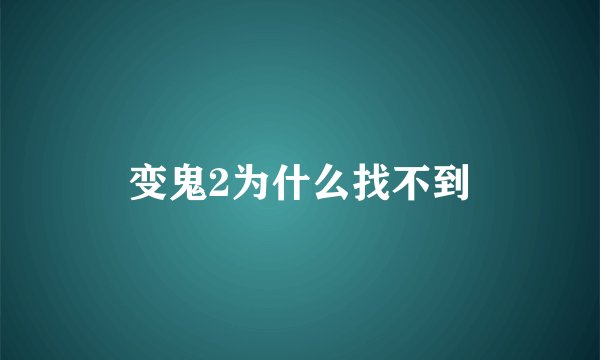 变鬼2为什么找不到