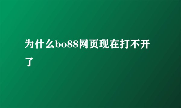 为什么bo88网页现在打不开了
